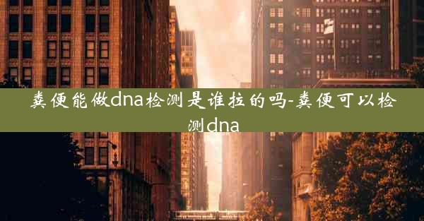 粪便能做dna检测是谁拉的吗-粪便可以检测dna