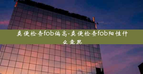 粪便检查fob偏高-粪便检查fob阳性什么意思