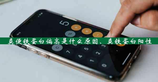 粪便铁蛋白偏高是什么原因、粪铁蛋白阳性