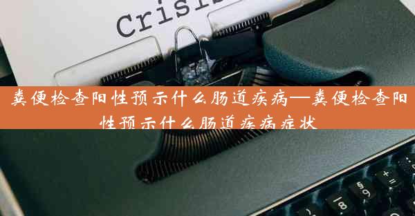 粪便检查阳性预示什么肠道疾病—粪便检查阳性预示什么肠道疾病症状