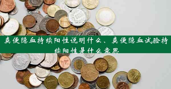 粪便隐血持续阳性说明什么、粪便隐血试验持续阳性是什么意思