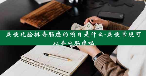 粪便化验排查肠癌的项目是什么-粪便常规可以查出肠癌吗