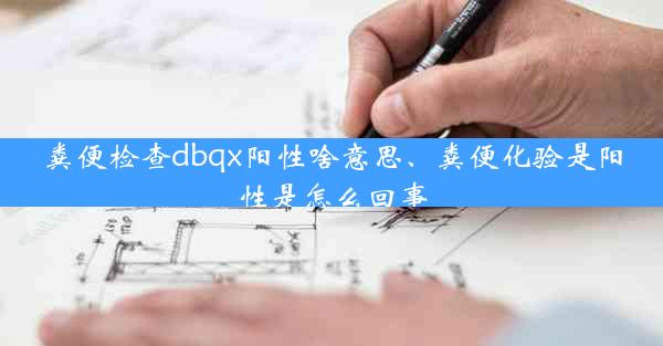 粪便检查dbqx阳性啥意思、粪便化验是阳性是怎么回事