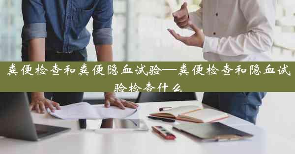 粪便检查和粪便隐血试验—粪便检查和隐血试验检查什么