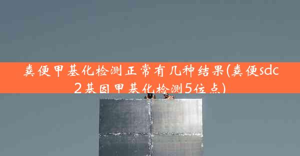 粪便甲基化检测正常有几种结果(粪便sdc2基因甲基化检测5位点)