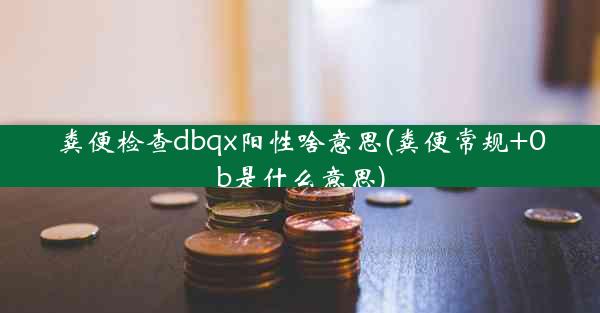 粪便检查dbqx阳性啥意思(粪便常规+0b是什么意思)