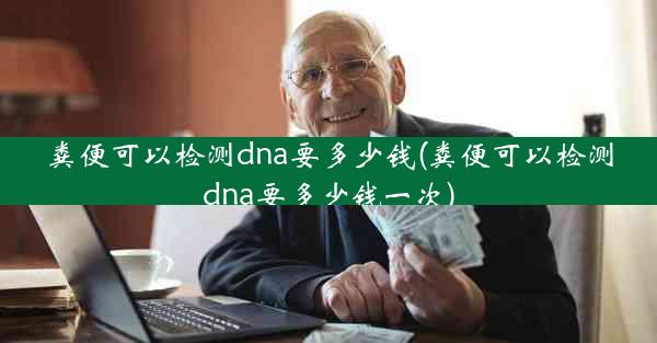 粪便可以检测dna要多少钱(粪便可以检测dna要多少钱一次)