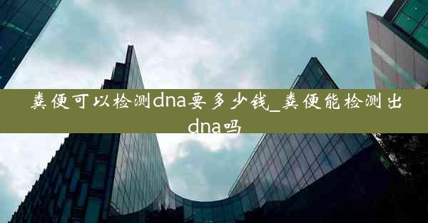 粪便可以检测dna要多少钱_粪便能检测出dna吗