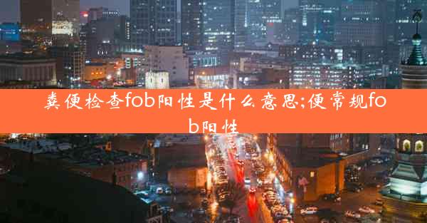 粪便检查fob阳性是什么意思;便常规fob阳性