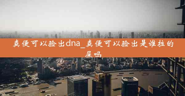 粪便可以验出dna_粪便可以验出是谁拉的屎吗