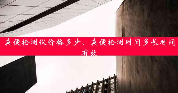 粪便检测仪价格多少、粪便检测时间多长时间有效