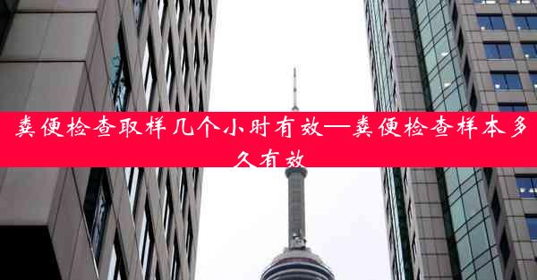 粪便检查取样几个小时有效—粪便检查样本多久有效