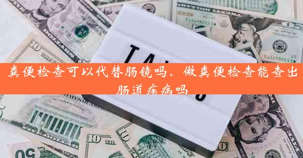 粪便检查可以代替肠镜吗、做粪便检查能查出肠道疾病吗