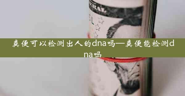 粪便可以检测出人的dna吗—粪便能检测dna吗