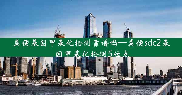 粪便基因甲基化检测靠谱吗—粪便sdc2基因甲基化检测5位点