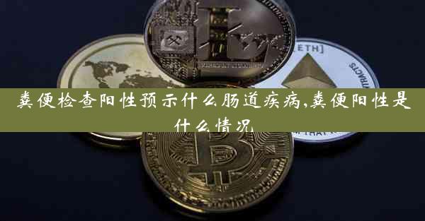 粪便检查阳性预示什么肠道疾病,粪便阳性是什么情况