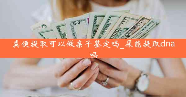 粪便提取可以做亲子鉴定吗_屎能提取dna吗