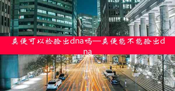 粪便可以检验出dna吗—粪便能不能验出dna