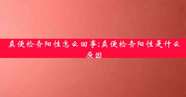 粪便检查阳性怎么回事;粪便检查阳性是什么原因