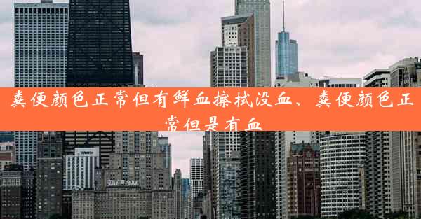 粪便颜色正常但有鲜血擦拭没血、粪便颜色正常但是有血