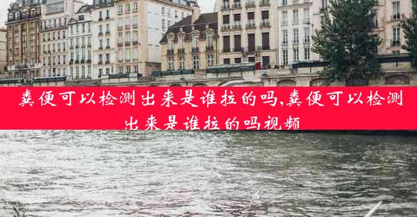 粪便可以检测出来是谁拉的吗,粪便可以检测出来是谁拉的吗视频