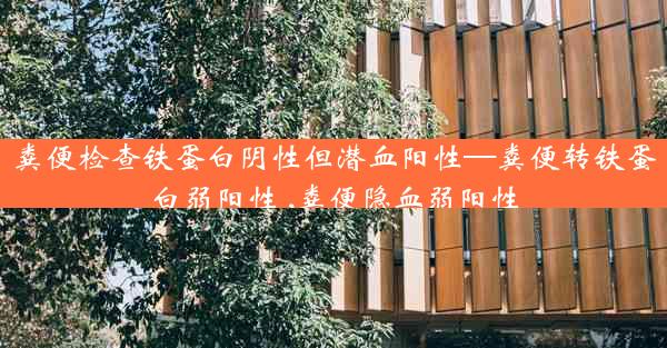 粪便检查铁蛋白阴性但潜血阳性—粪便转铁蛋白弱阳性 ,粪便隐血弱阳性