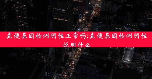 粪便基因检测阴性正常吗;粪便基因检测阴性说明什么