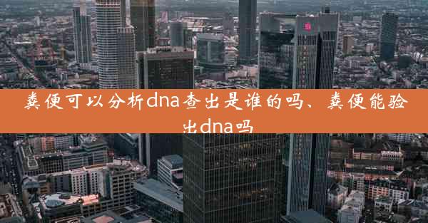 粪便可以分析dna查出是谁的吗、粪便能验出dna吗