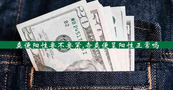 粪便阳性要不要紧,查粪便呈阳性正常吗