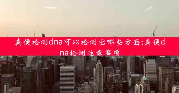 粪便检测dna可以检测出哪些方面;粪便dna检测注意事项