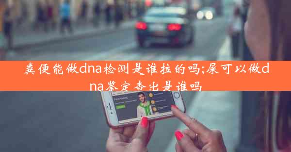 粪便能做dna检测是谁拉的吗;屎可以做dna鉴定查出是谁吗