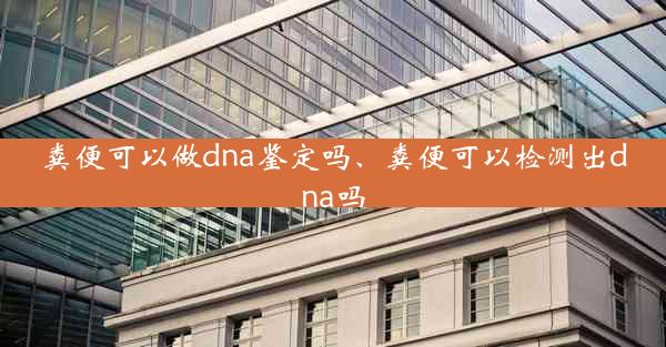 粪便可以做dna鉴定吗、粪便可以检测出dna吗