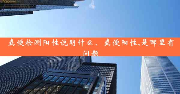 粪便检测阳性说明什么、粪便阳性,是哪里有问题