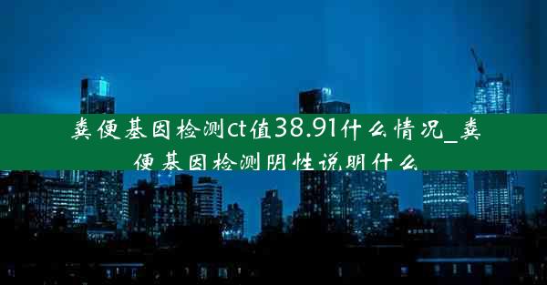 粪便基因检测ct值38.91什么情况_粪便基因检测阴性说明什么