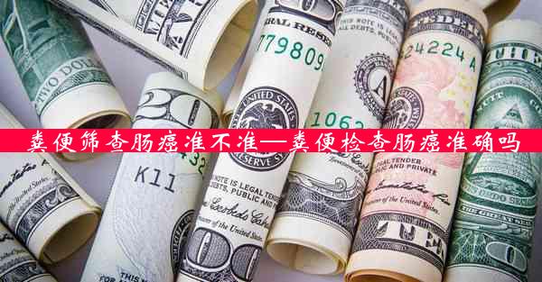 粪便筛查肠癌准不准—粪便检查肠癌准确吗