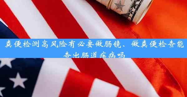 粪便检测高风险有必要做肠镜、做粪便检查能查出肠道疾病吗