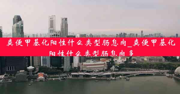 粪便甲基化阳性什么类型肠息肉_粪便甲基化阳性什么类型肠息肉多