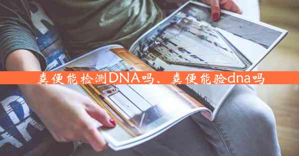 粪便能检测DNA吗、粪便能验dna吗