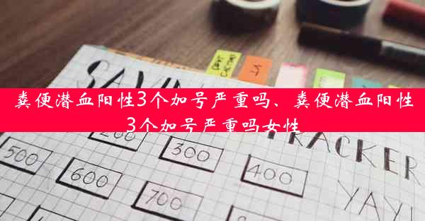 粪便潜血阳性3个加号严重吗、粪便潜血阳性3个加号严重吗女性