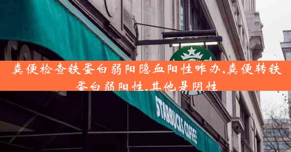 粪便检查铁蛋白弱阳隐血阳性咋办,粪便转铁蛋白弱阳性,其他是阴性