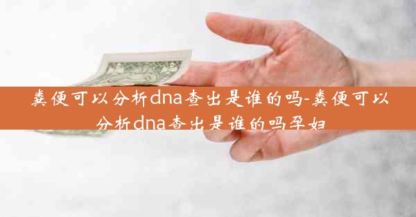 粪便可以分析dna查出是谁的吗-粪便可以分析dna查出是谁的吗孕妇