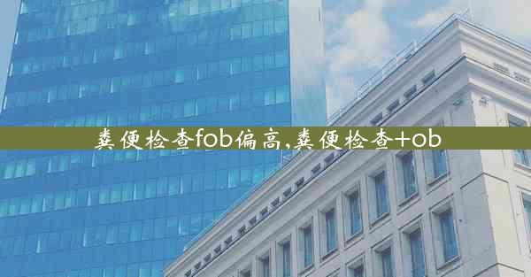 粪便检查fob偏高,粪便检查+ob