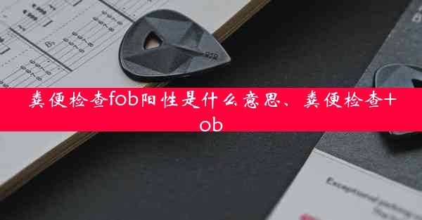 粪便检查fob阳性是什么意思、粪便检查+ob