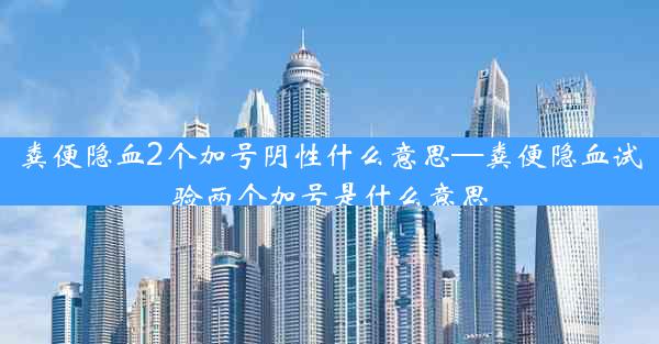 粪便隐血2个加号阴性什么意思—粪便隐血试验两个加号是什么意思