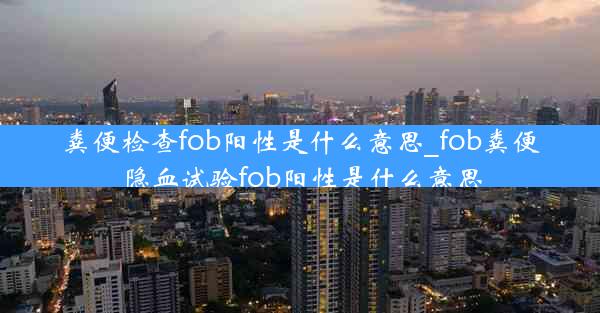 粪便检查fob阳性是什么意思_fob粪便隐血试验fob阳性是什么意思