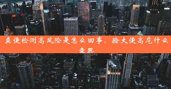 粪便检测高风险是怎么回事、验大便高危什么意思