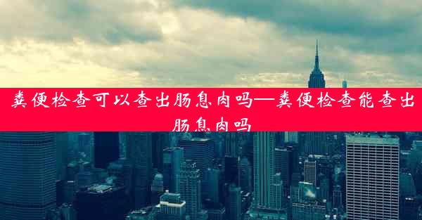 粪便检查可以查出肠息肉吗—粪便检查能查出肠息肉吗