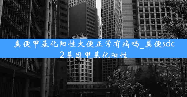 粪便甲基化阳性大便正常有病吗_粪便sdc2基因甲基化阳性