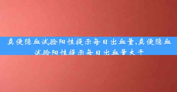 粪便隐血试验阳性提示每日出血量,粪便隐血试验阳性提示每日出血量大于