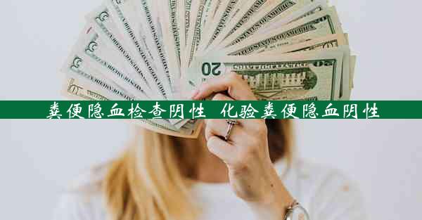 粪便隐血检查阴性_化验粪便隐血阴性